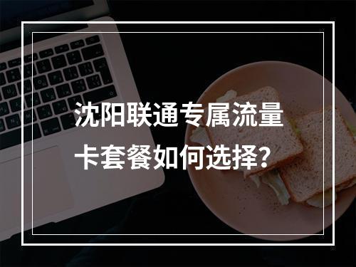 沈阳联通专属流量卡套餐如何选择？