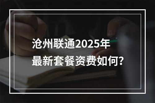 沧州联通2025年最新套餐资费如何？