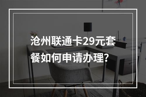 沧州联通卡29元套餐如何申请办理？