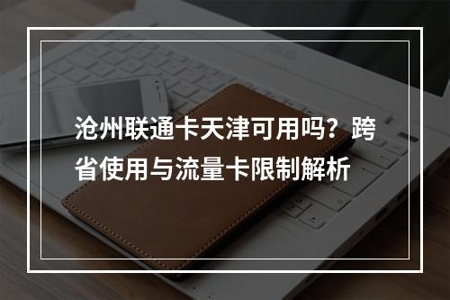 沧州联通卡天津可用吗？跨省使用与流量卡限制解析