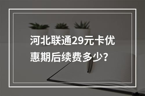 河北联通29元卡优惠期后续费多少？