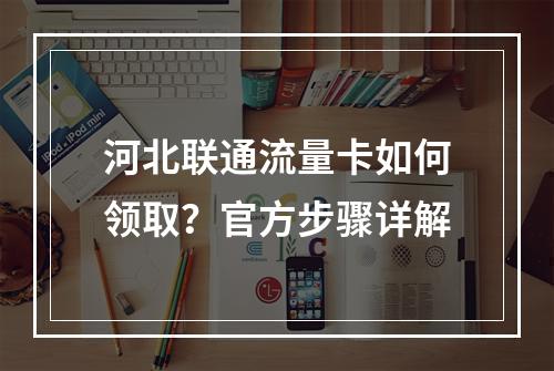 河北联通流量卡如何领取？官方步骤详解