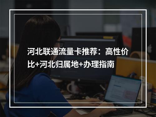 河北联通流量卡推荐：高性价比+河北归属地+办理指南