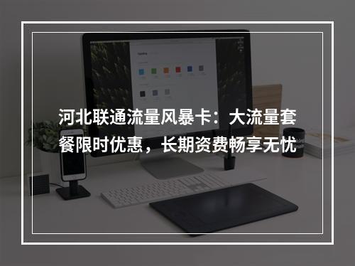 河北联通流量风暴卡：大流量套餐限时优惠，长期资费畅享无忧