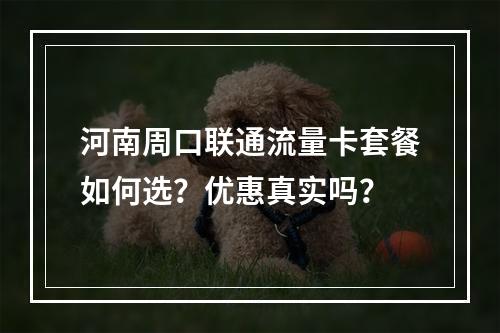 河南周口联通流量卡套餐如何选？优惠真实吗？