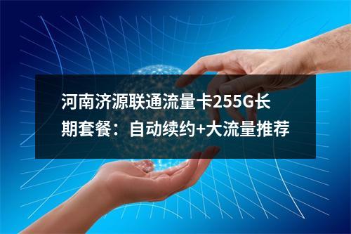 河南济源联通流量卡255G长期套餐：自动续约+大流量推荐