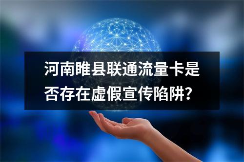 河南睢县联通流量卡是否存在虚假宣传陷阱？