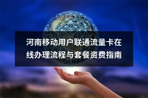 河南移动用户联通流量卡在线办理流程与套餐资费指南