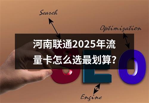 河南联通2025年流量卡怎么选最划算？