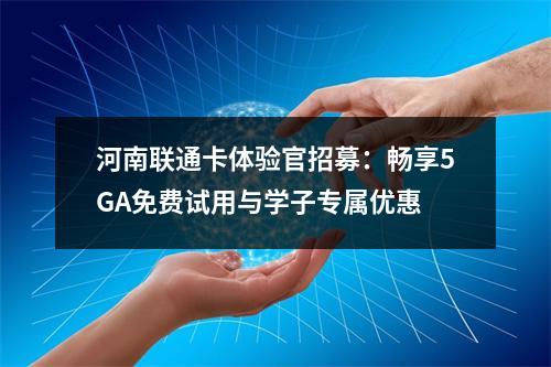 河南联通卡体验官招募：畅享5GA免费试用与学子专属优惠
