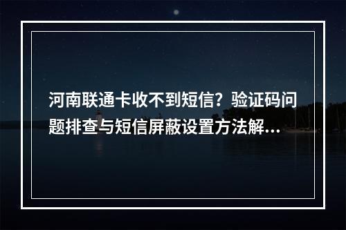河南联通卡收不到短信？验证码问题排查与短信屏蔽设置方法解析