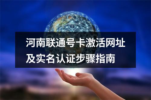 河南联通号卡激活网址及实名认证步骤指南