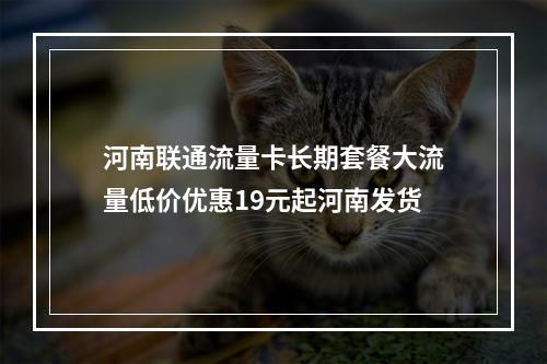 河南联通流量卡长期套餐大流量低价优惠19元起河南发货