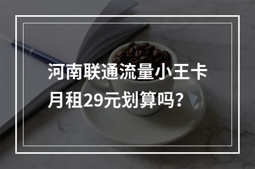 河南联通流量小王卡月租29元划算吗？