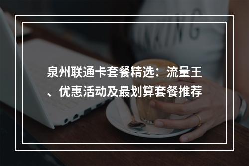 泉州联通卡套餐精选：流量王、优惠活动及最划算套餐推荐