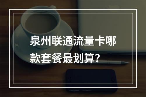 泉州联通流量卡哪款套餐最划算？