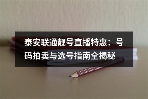 泰安联通靓号直播特惠：号码拍卖与选号指南全揭秘