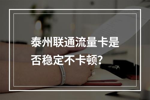 泰州联通流量卡是否稳定不卡顿？