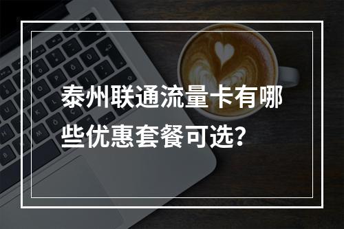 泰州联通流量卡有哪些优惠套餐可选？