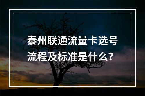 泰州联通流量卡选号流程及标准是什么？