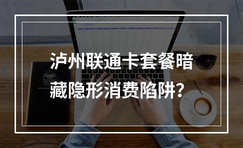 泸州联通卡套餐暗藏隐形消费陷阱？