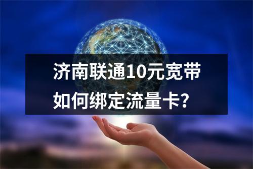 济南联通10元宽带如何绑定流量卡？