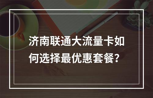 济南联通大流量卡如何选择最优惠套餐？