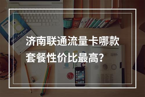 济南联通流量卡哪款套餐性价比最高？