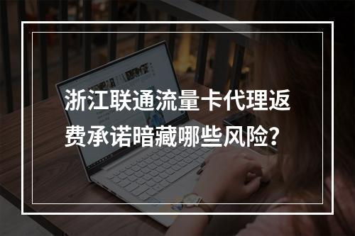 浙江联通流量卡代理返费承诺暗藏哪些风险？