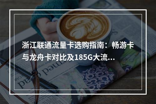 浙江联通流量卡选购指南：畅游卡与龙舟卡对比及185G大流量推荐