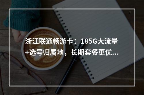 浙江联通畅游卡：185G大流量+选号归属地，长期套餐更优惠