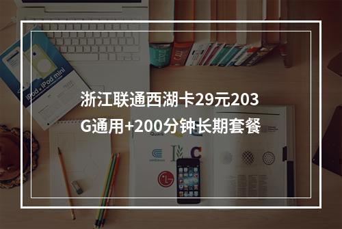 浙江联通西湖卡29元203G通用+200分钟长期套餐