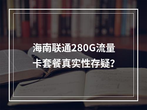 海南联通280G流量卡套餐真实性存疑？