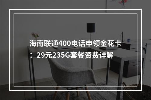 海南联通400电话申领金花卡：29元235G套餐资费详解