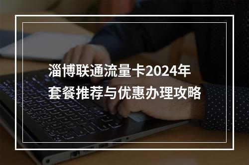 淄博联通流量卡2024年套餐推荐与优惠办理攻略