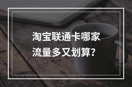 淘宝联通卡哪家流量多又划算？