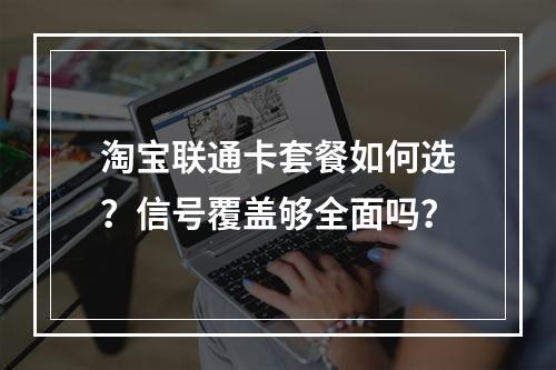 淘宝联通卡套餐如何选？信号覆盖够全面吗？