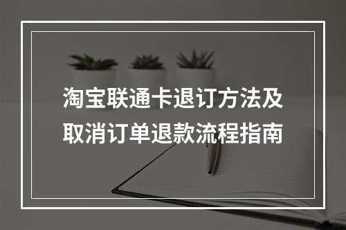 淘宝联通卡退订方法及取消订单退款流程指南