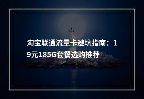 淘宝联通流量卡避坑指南：19元185G套餐选购推荐