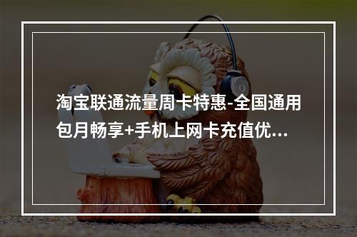 淘宝联通流量周卡特惠-全国通用包月畅享+手机上网卡充值优惠