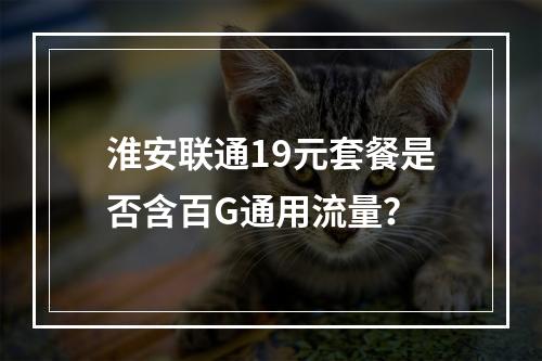 淮安联通19元套餐是否含百G通用流量？