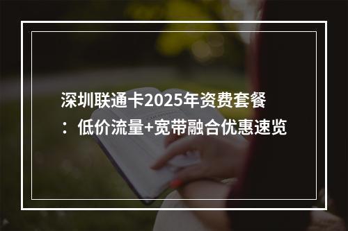 深圳联通卡2025年资费套餐：低价流量+宽带融合优惠速览