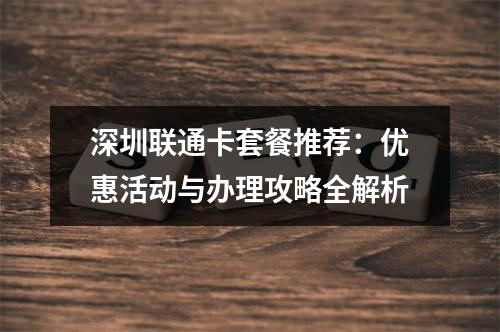 深圳联通卡套餐推荐：优惠活动与办理攻略全解析
