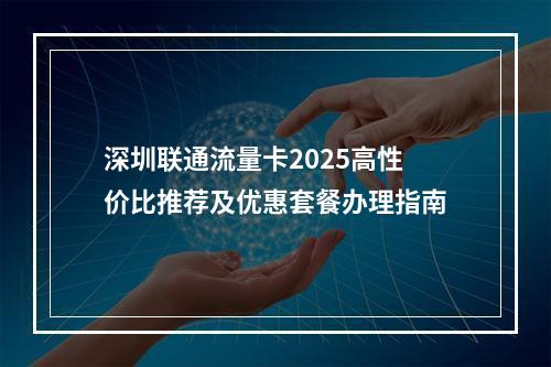 深圳联通流量卡2025高性价比推荐及优惠套餐办理指南