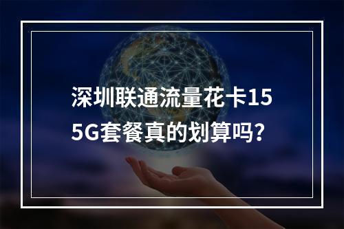 深圳联通流量花卡155G套餐真的划算吗？