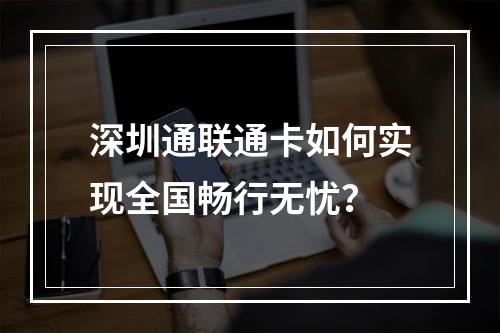 深圳通联通卡如何实现全国畅行无忧？