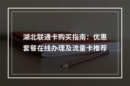 湖北联通卡购买指南：优惠套餐在线办理及流量卡推荐