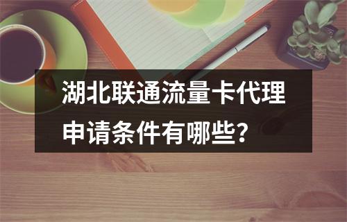 湖北联通流量卡代理申请条件有哪些？