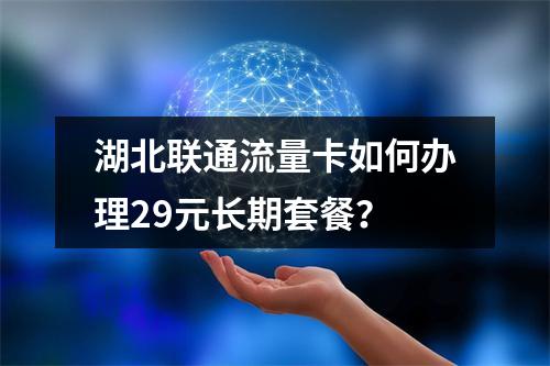 湖北联通流量卡如何办理29元长期套餐？