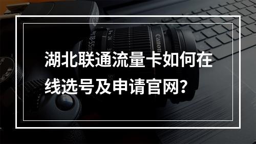 湖北联通流量卡如何在线选号及申请官网？